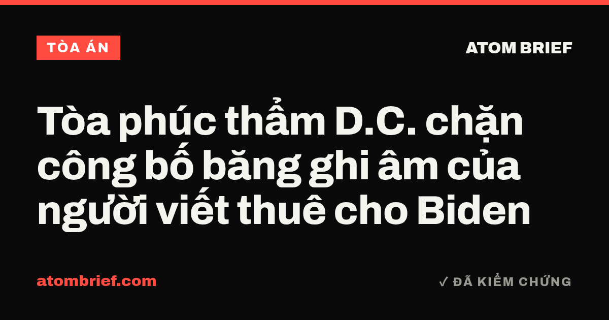 Tòa phúc thẩm D.C. chặn công bố băng ghi âm của người viết thuê cho Biden