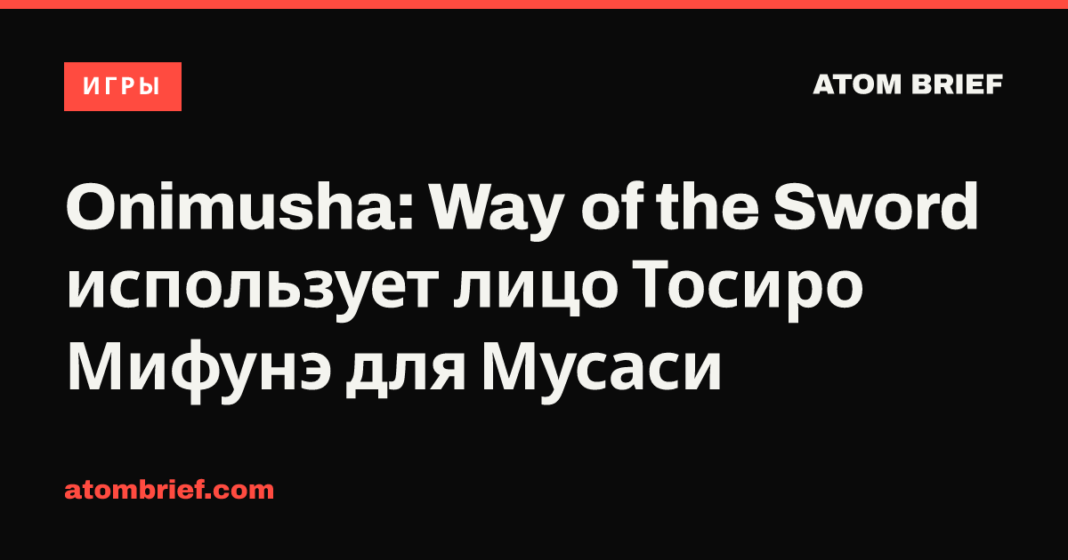 Onimusha: Way of the Sword использует лицо Тосиро Мифунэ для Мусаси