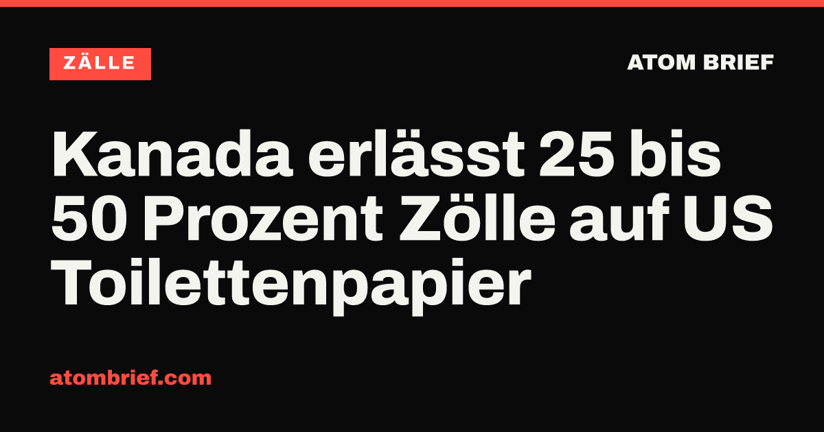 Kanada erlässt 25 bis 50 Prozent Zölle auf US Toilettenpapier