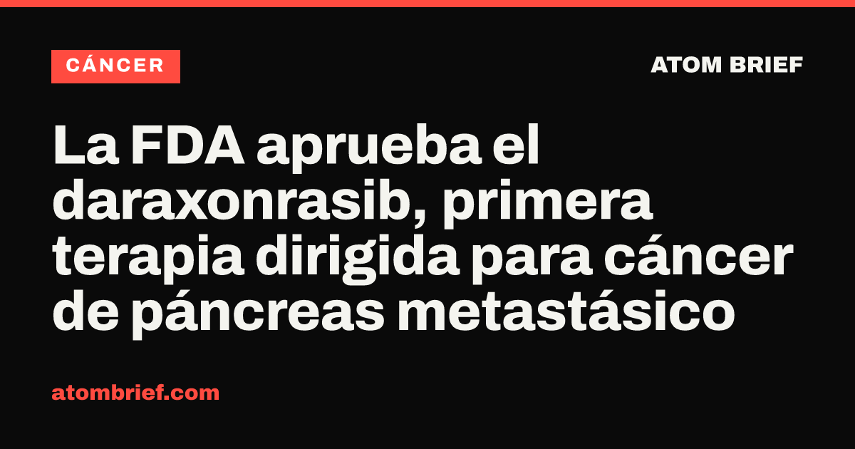 La FDA aprueba el daraxonrasib, primera terapia dirigida para cáncer de páncreas metastásico