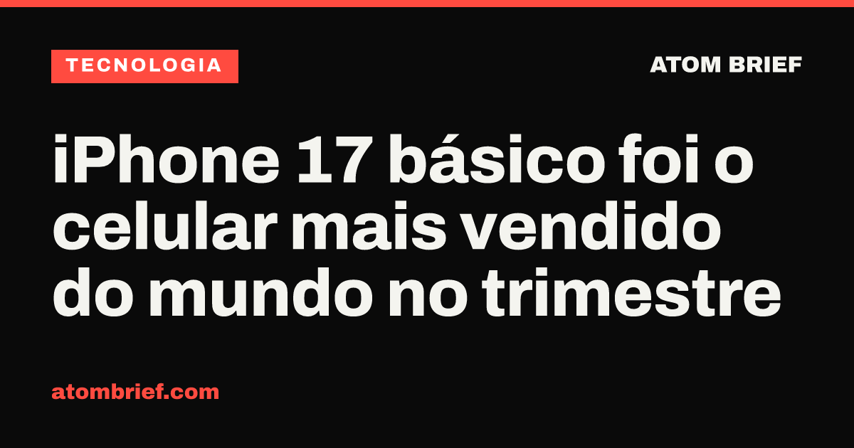 iPhone 17 básico foi o celular mais vendido do mundo no trimestre