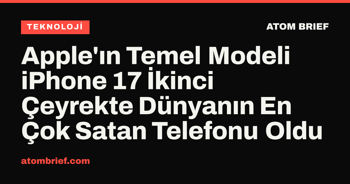 Apple'ın Temel Modeli iPhone 17 İkinci Çeyrekte Dünyanın En Çok Satan Telefonu Oldu