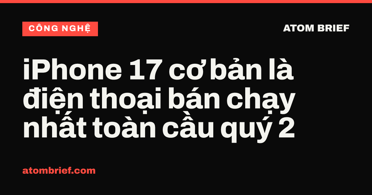 iPhone 17 cơ bản là điện thoại bán chạy nhất toàn cầu quý 2