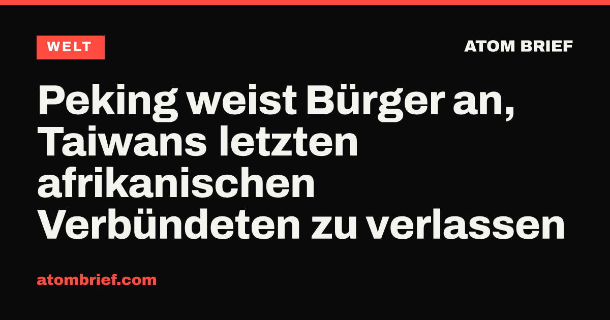 Peking weist Bürger an, Taiwans letzten afrikanischen Verbündeten zu verlassen