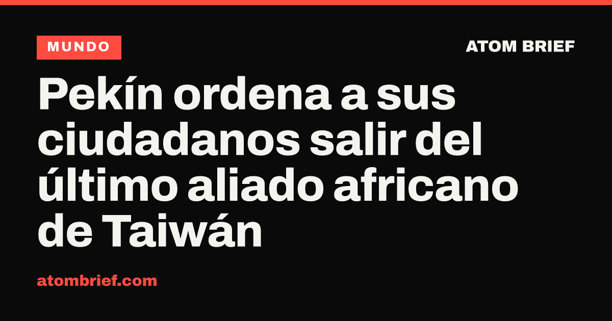 Pekín ordena a sus ciudadanos salir del último aliado africano de Taiwán
