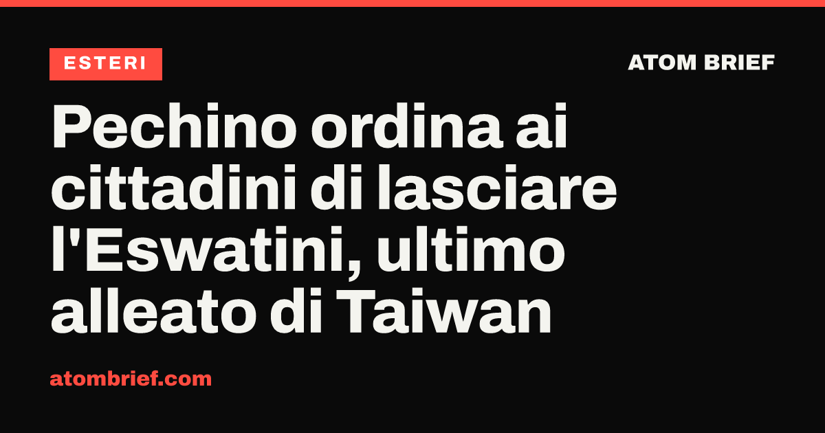 Pechino ordina ai cittadini di lasciare l'Eswatini, ultimo alleato di Taiwan