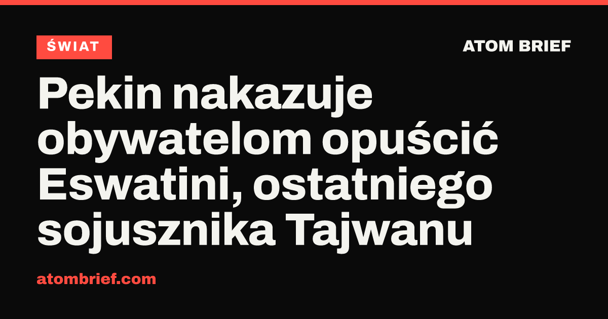 Pekin nakazuje obywatelom opuścić Eswatini, ostatniego sojusznika Tajwanu