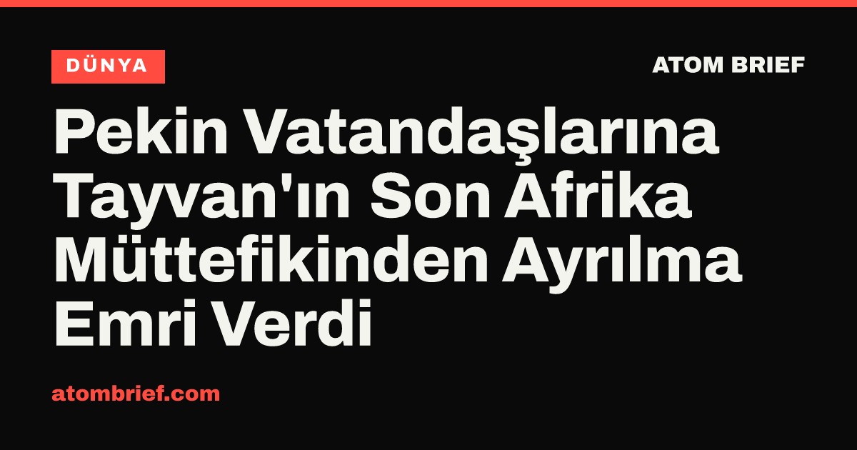 Pekin Vatandaşlarına Tayvan'ın Son Afrika Müttefikinden Ayrılma Emri Verdi