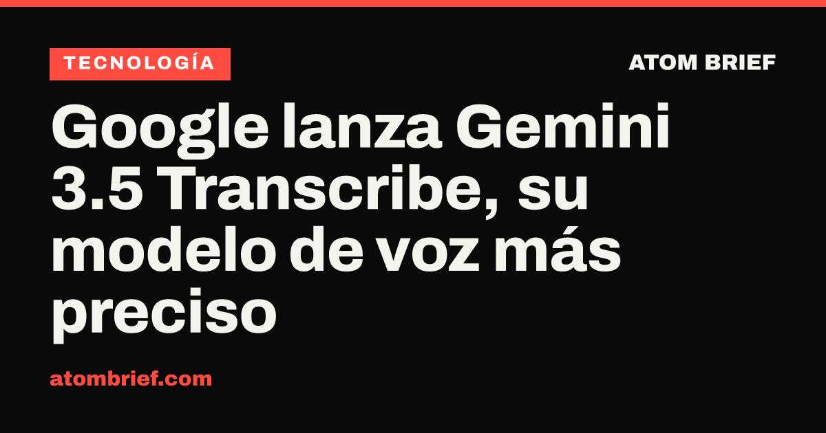 Google lanza Gemini 3.5 Transcribe, su modelo de voz más preciso