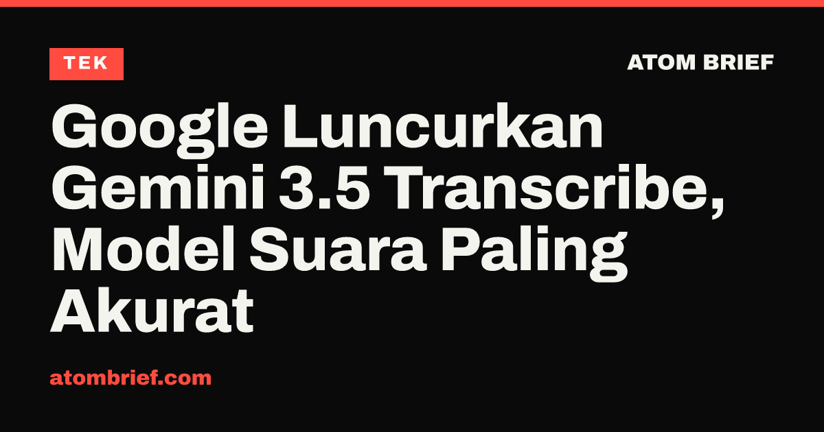 Google Luncurkan Gemini 3.5 Transcribe, Model Suara Paling Akurat
