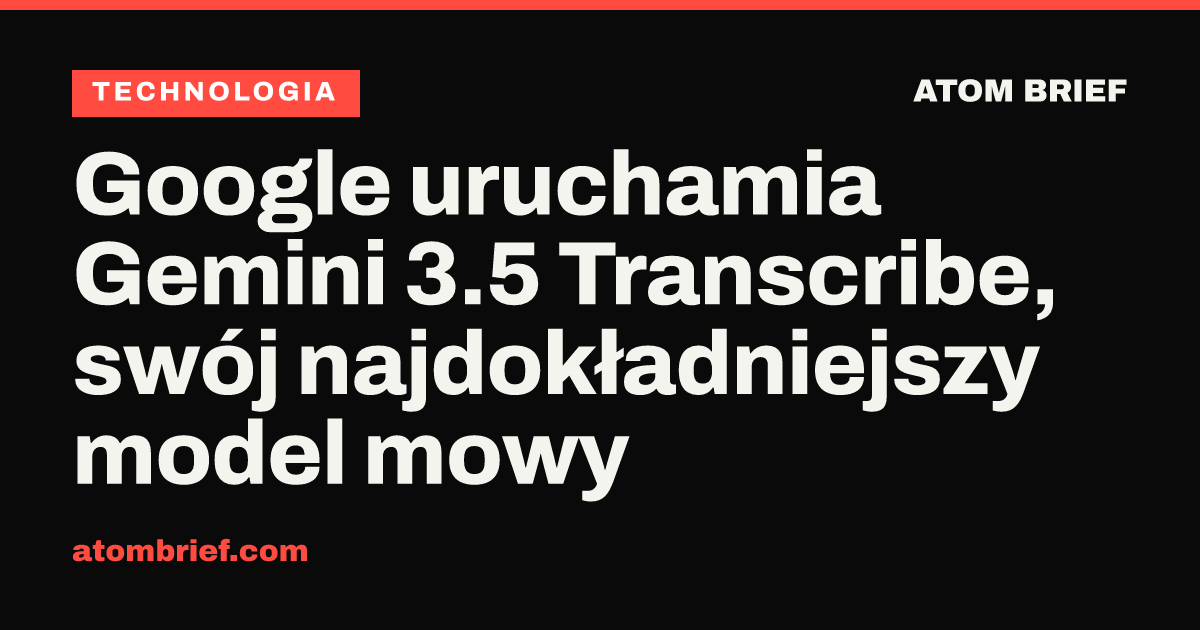 Google uruchamia Gemini 3.5 Transcribe, swój najdokładniejszy model mowy