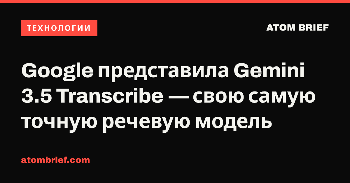 Google представила Gemini 3.5 Transcribe — свою самую точную речевую модель