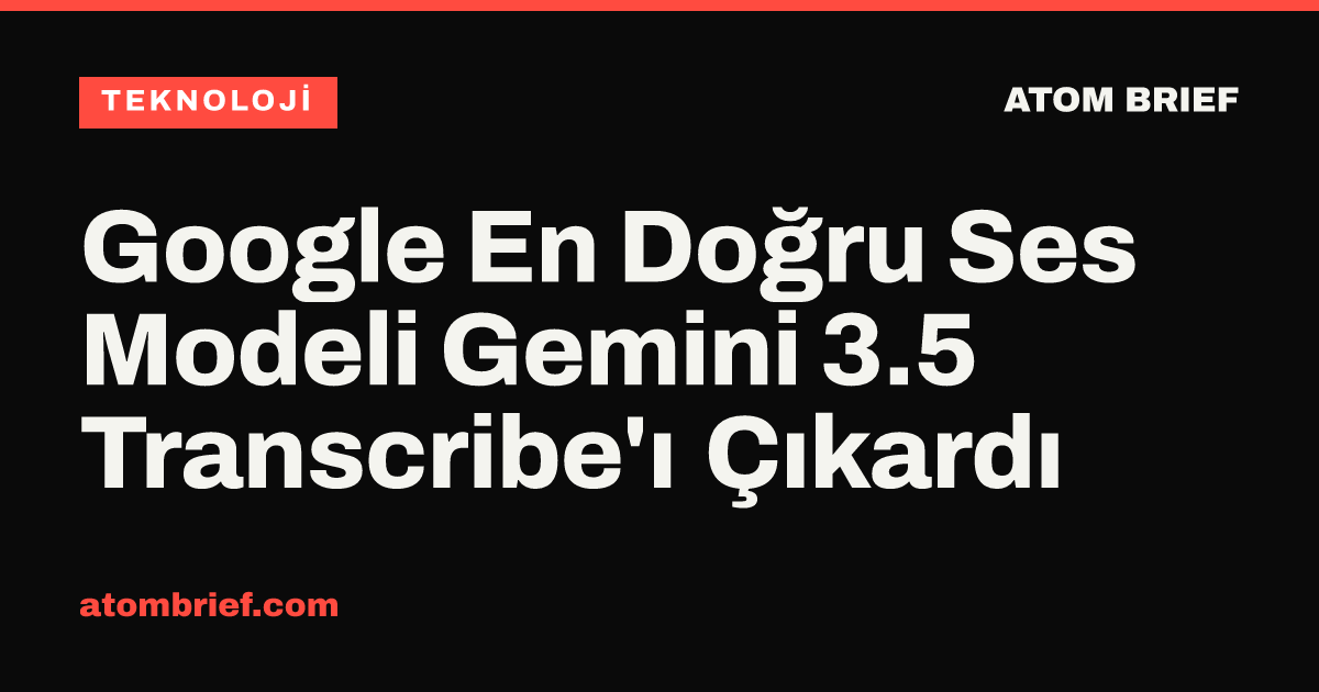 Google En Doğru Ses Modeli Gemini 3.5 Transcribe'ı Çıkardı
