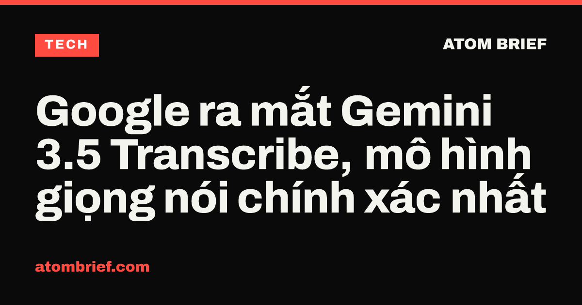 Google ra mắt Gemini 3.5 Transcribe, mô hình giọng nói chính xác nhất