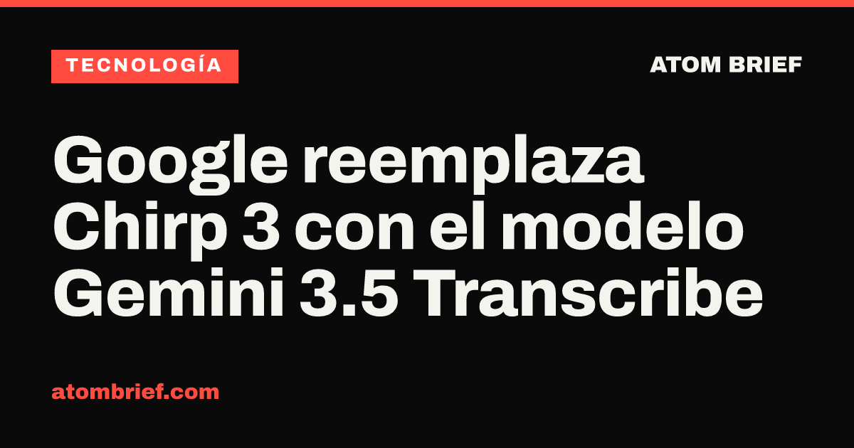 Google reemplaza Chirp 3 con el modelo Gemini 3.5 Transcribe