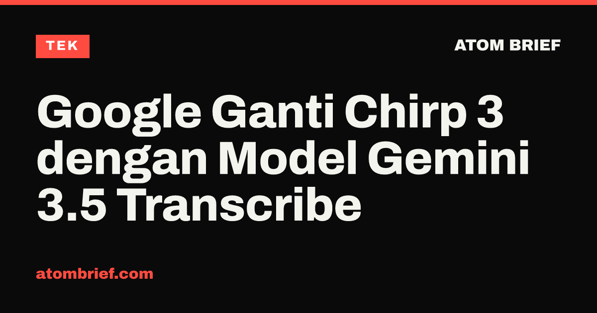 Google Ganti Chirp 3 dengan Model Gemini 3.5 Transcribe