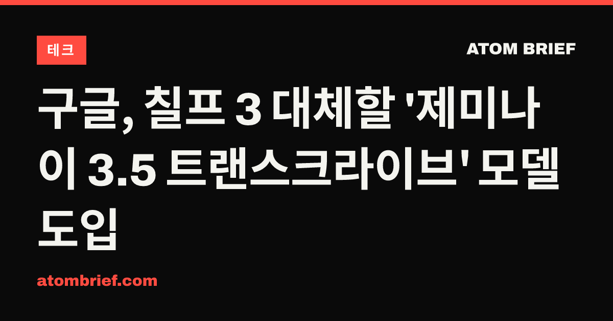 구글, 칠프 3 대체할 '제미나이 3.5 트랜스크라이브' 모델 도입