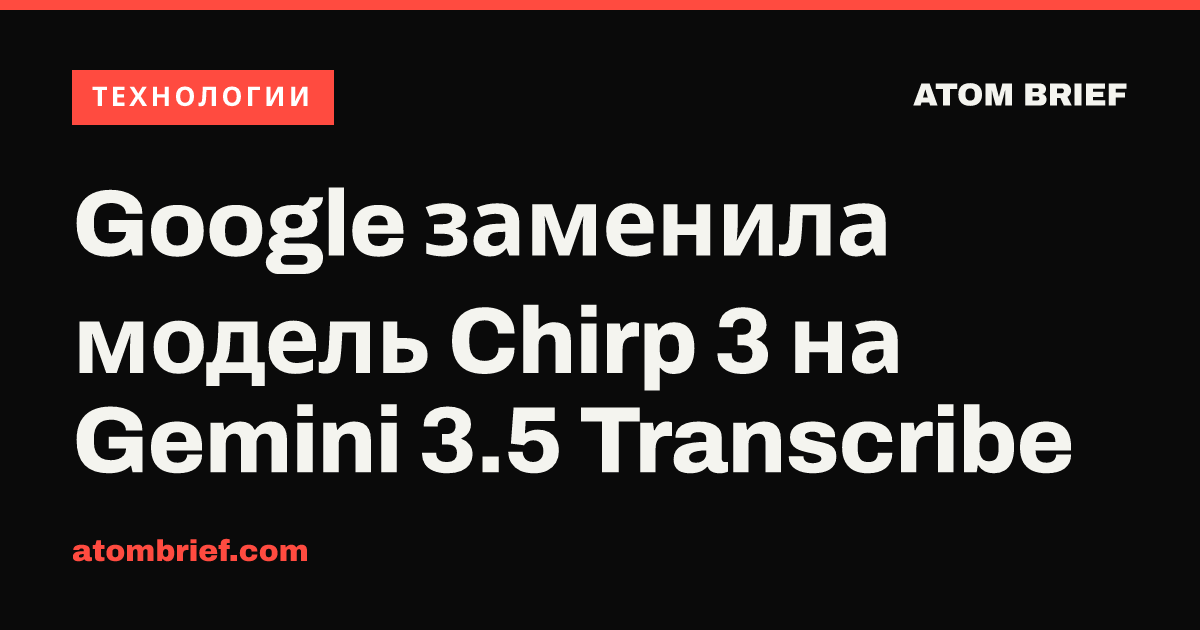 Google заменила модель Chirp 3 на Gemini 3.5 Transcribe