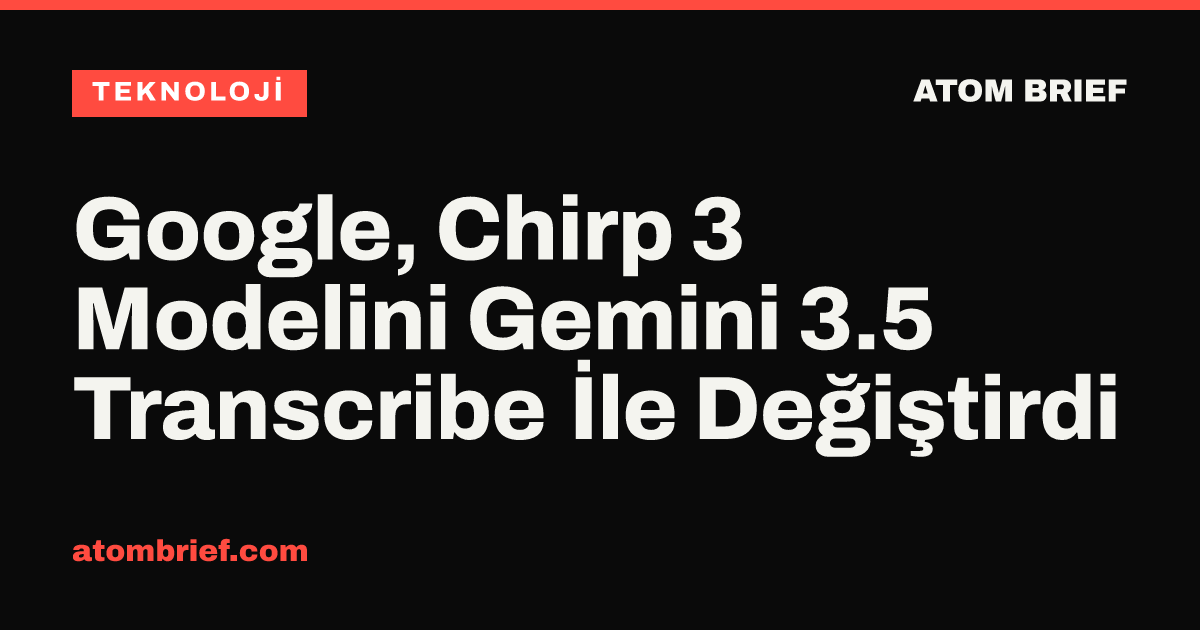 Google, Chirp 3 Modelini Gemini 3.5 Transcribe İle Değiştirdi