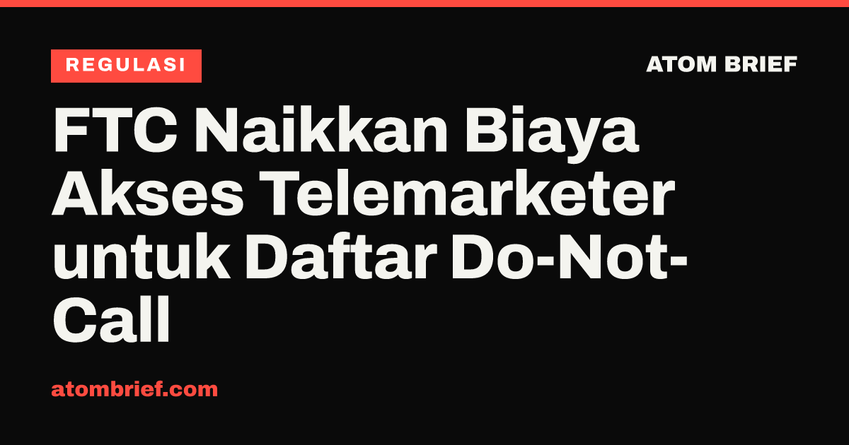 FTC Naikkan Biaya Akses Telemarketer untuk Daftar Do-Not-Call