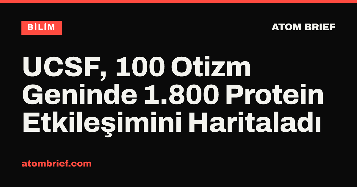 UCSF, 100 Otizm Geninde 1.800 Protein Etkileşimini Haritaladı