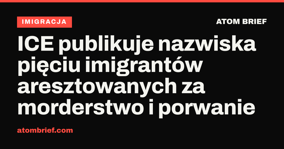ICE publikuje nazwiska pięciu imigrantów aresztowanych za morderstwo i porwanie