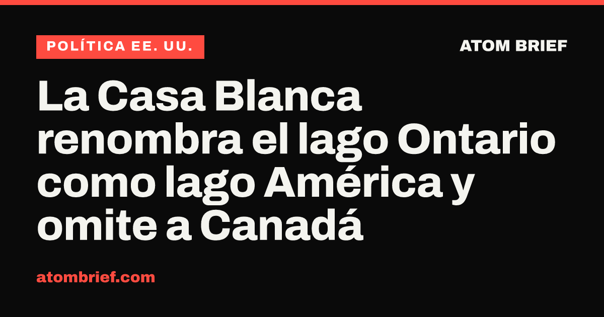 La Casa Blanca renombra el lago Ontario como lago América y omite a Canadá