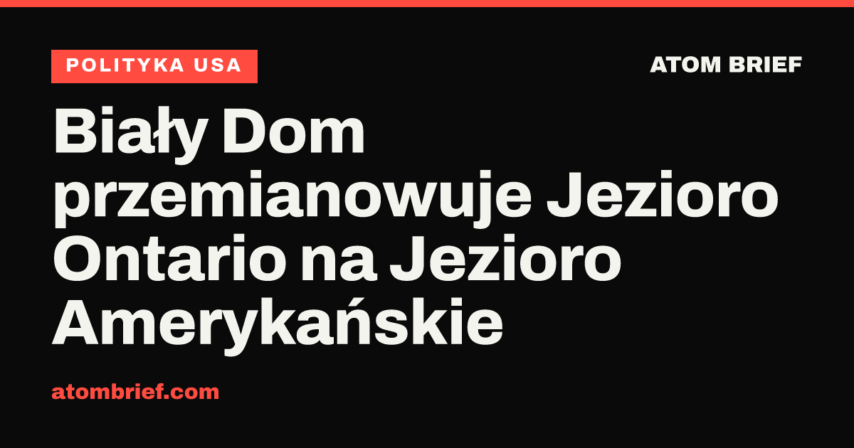 Biały Dom przemianowuje Jezioro Ontario na Jezioro Amerykańskie