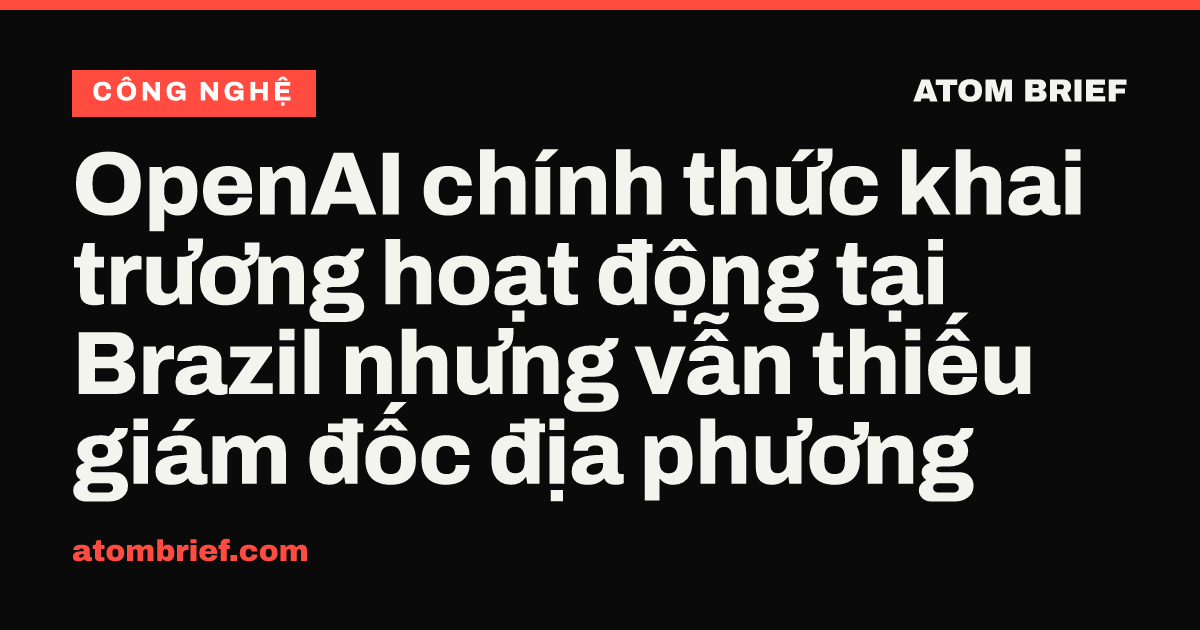 OpenAI chính thức khai trương hoạt động tại Brazil nhưng vẫn thiếu giám đốc địa phương