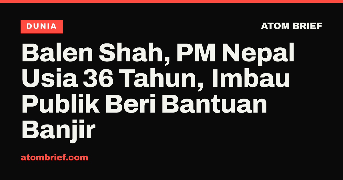 Balen Shah, PM Nepal Usia 36 Tahun, Imbau Publik Beri Bantuan Banjir