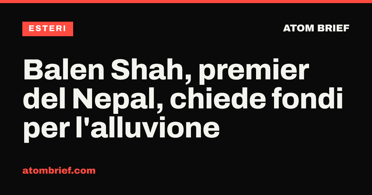 Balen Shah, premier del Nepal, chiede fondi per l'alluvione