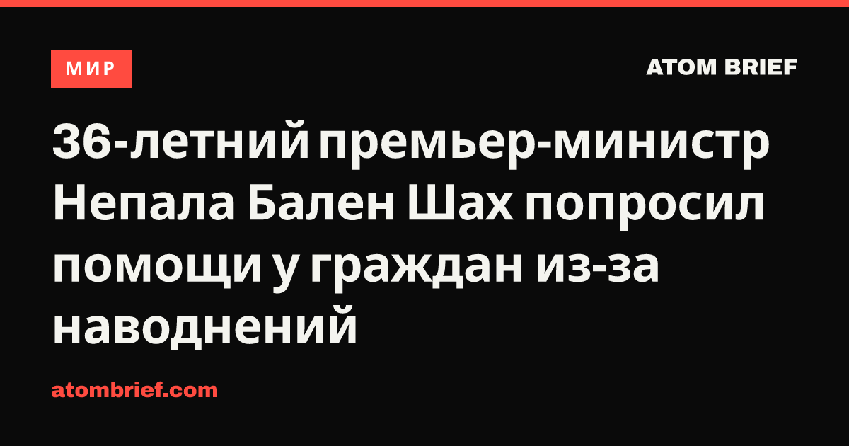 36-летний премьер-министр Непала Бален Шах попросил помощи у граждан из-за наводнений