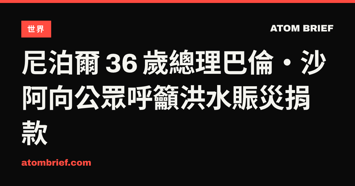 尼泊爾 36 歲總理巴倫·沙阿向公眾呼籲洪水賑災捐款