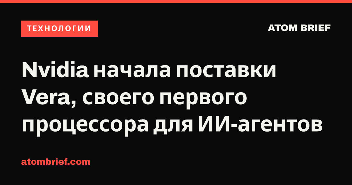 Nvidia начала поставки Vera, своего первого процессора для ИИ-агентов
