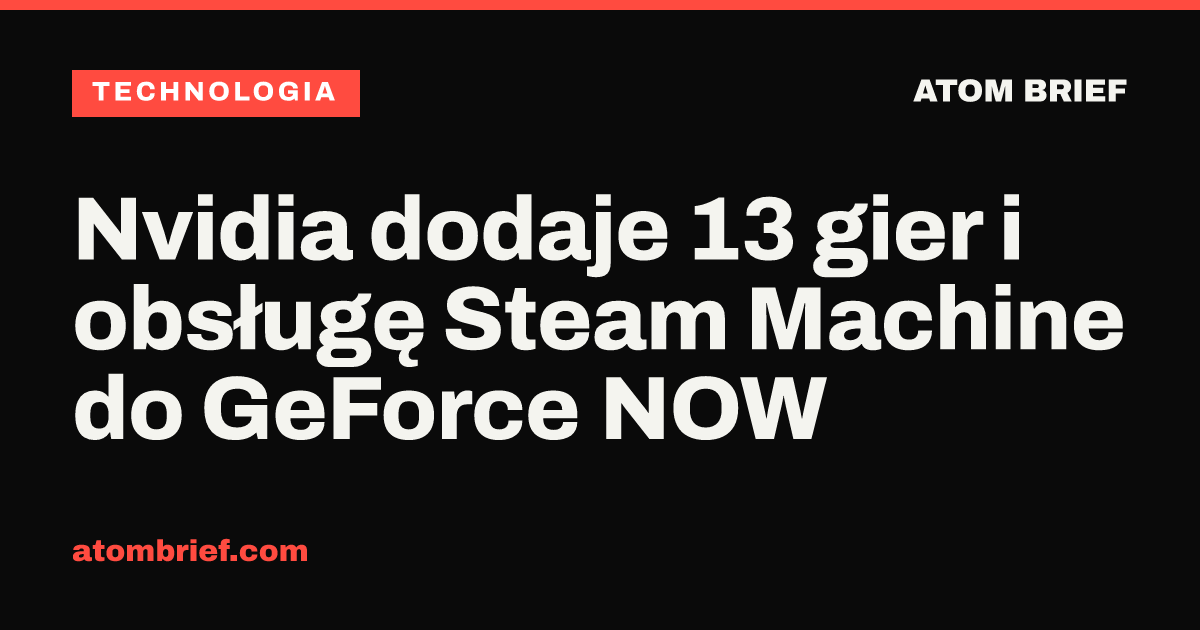 Nvidia dodaje 13 gier i obsługę Steam Machine do GeForce NOW