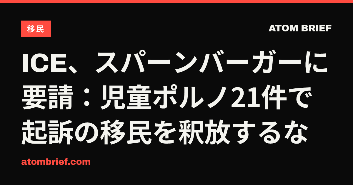 ICE、スパーンバーガーに要請：児童ポルノ21件で起訴の移民を釈放するな