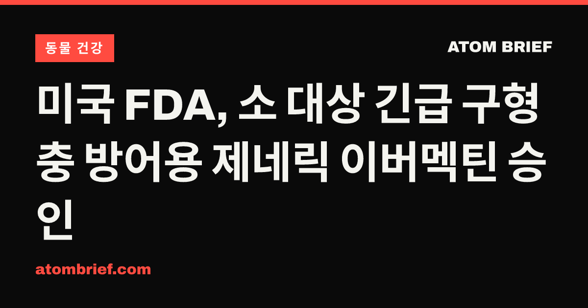 미국 FDA, 소 대상 긴급 구형충 방어용 제네릭 이버멕틴 승인