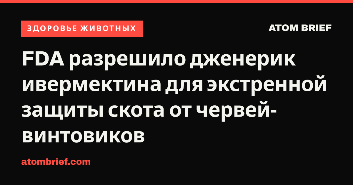 FDA разрешило дженерик ивермектина для экстренной защиты скота от червей-винтовиков
