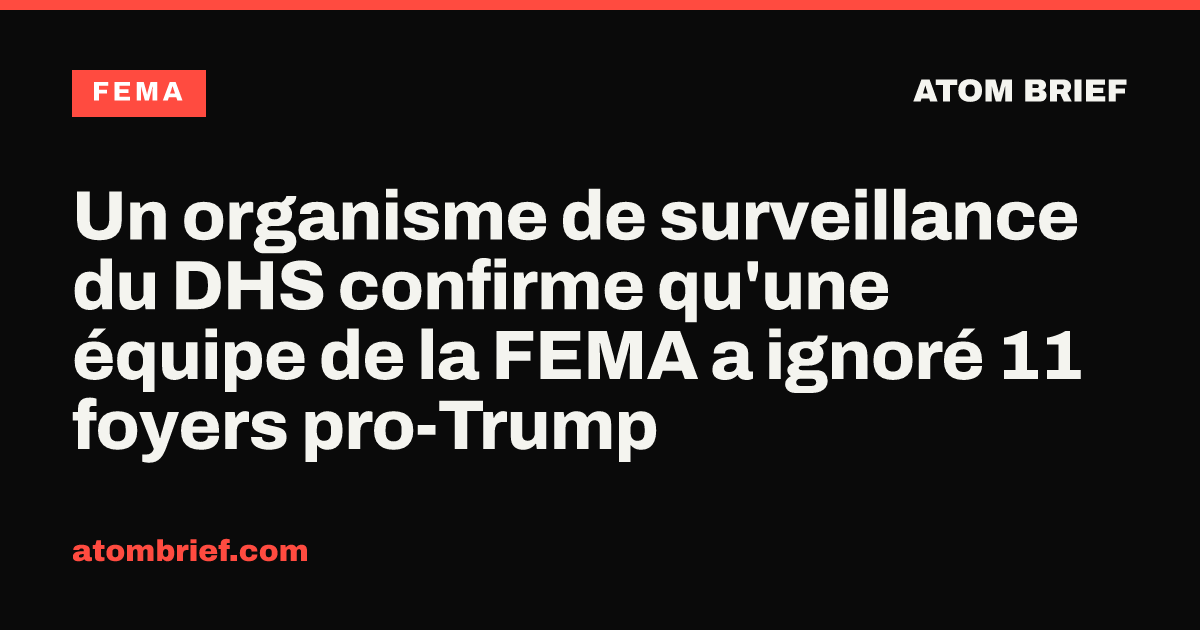 Un organisme de surveillance du DHS confirme qu'une équipe de la FEMA a ignoré 11 foyers pro-Trump