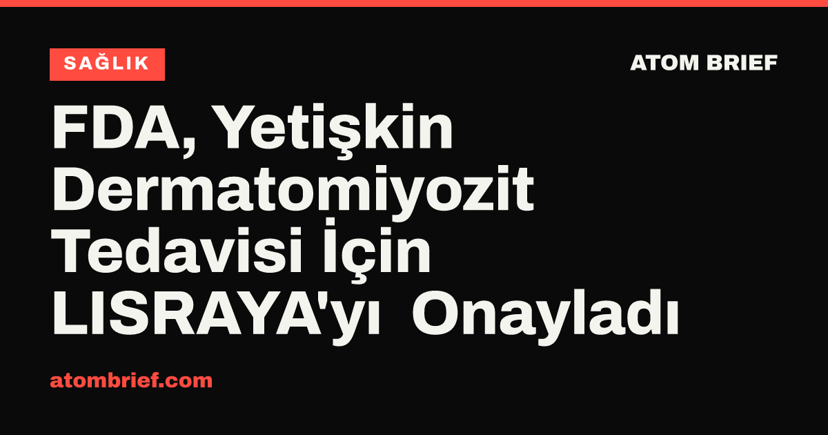 FDA, Yetişkin Dermatomiyozit Tedavisi İçin LISRAYA'yı Onayladı