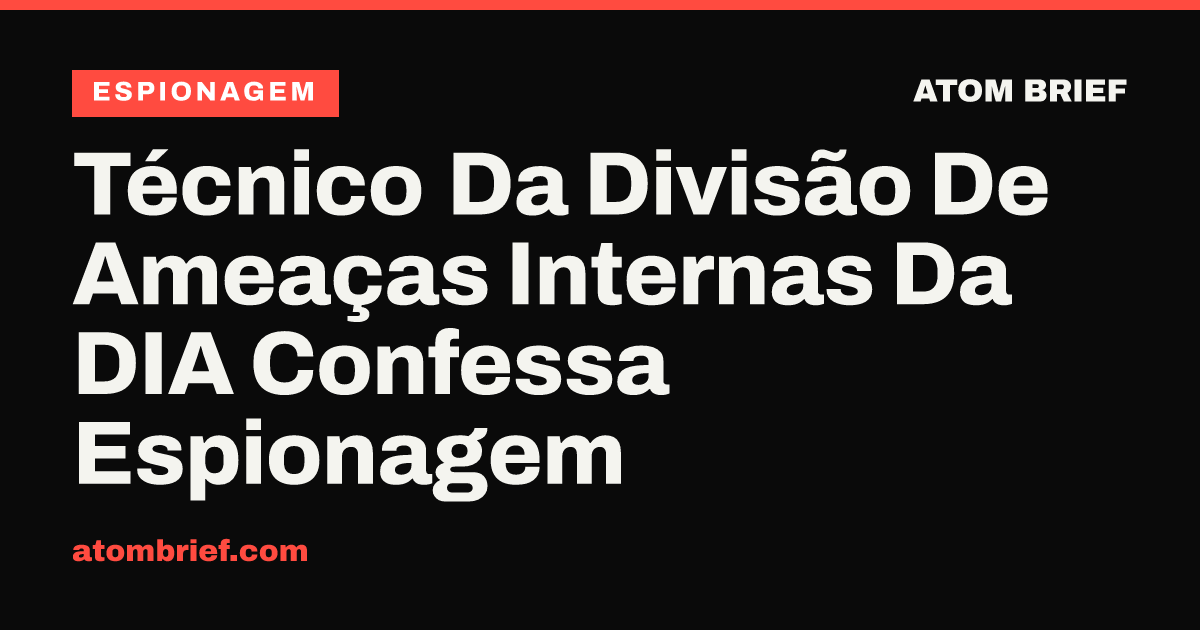 Técnico Da Divisão De Ameaças Internas Da DIA Confessa Espionagem