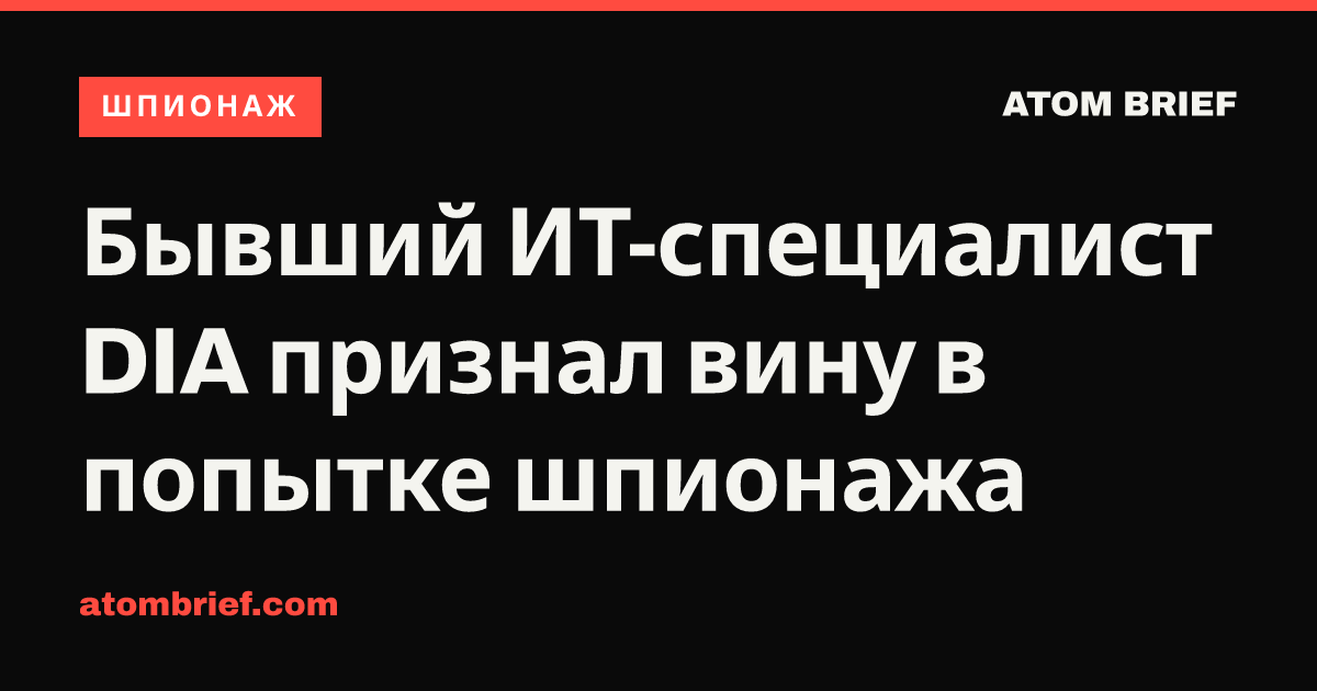 Бывший ИТ-специалист DIA признал вину в попытке шпионажа