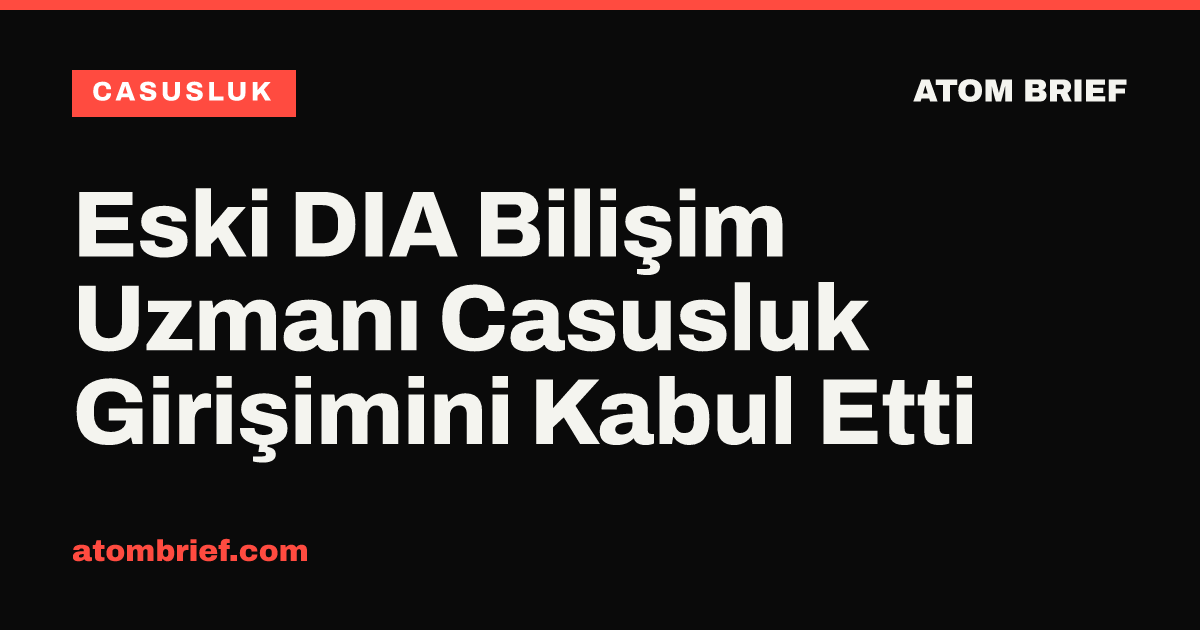 Eski DIA Bilişim Uzmanı Casusluk Girişimini Kabul Etti
