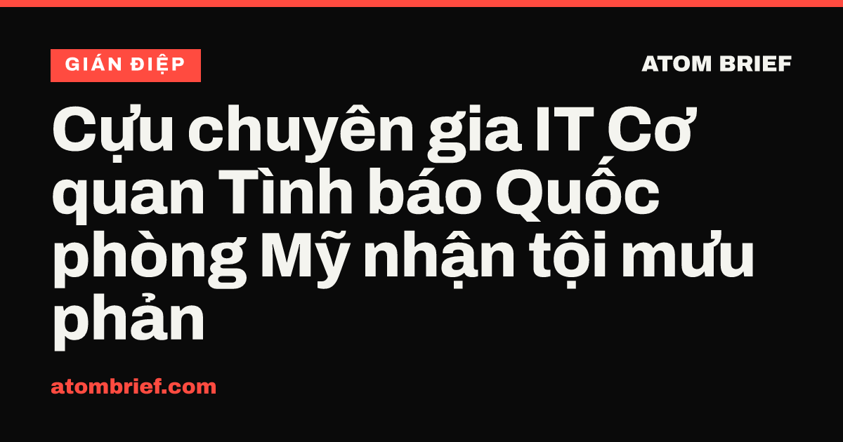 Cựu chuyên gia IT Cơ quan Tình báo Quốc phòng Mỹ nhận tội mưu phản