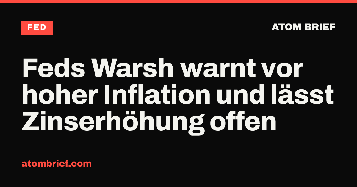 Feds Warsh warnt vor hoher Inflation und lässt Zinserhöhung offen