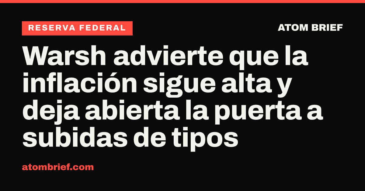 Warsh advierte que la inflación sigue alta y deja abierta la puerta a subidas de tipos