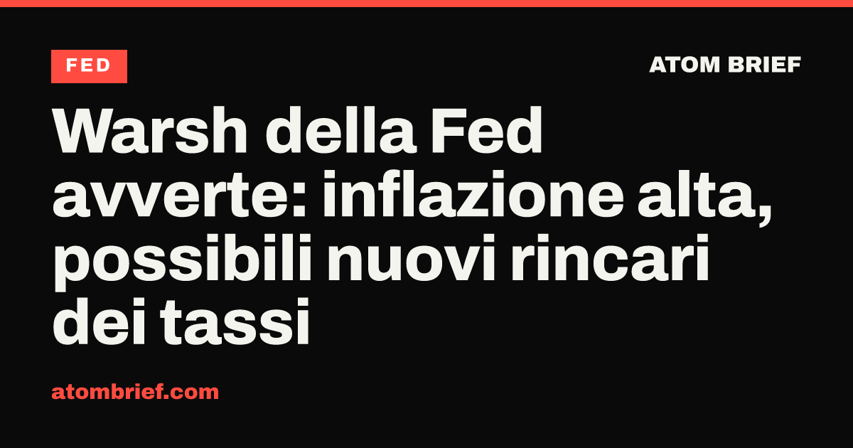 Warsh della Fed avverte: inflazione alta, possibili nuovi rincari dei tassi