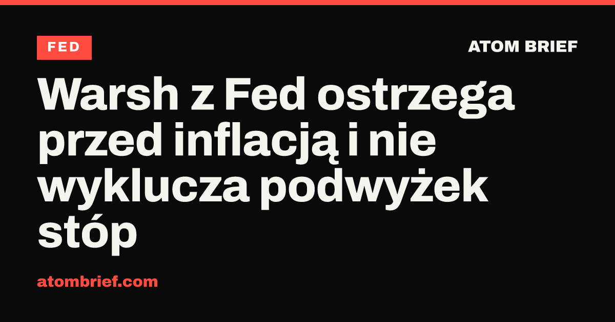 Warsh z Fed ostrzega przed inflacją i nie wyklucza podwyżek stóp