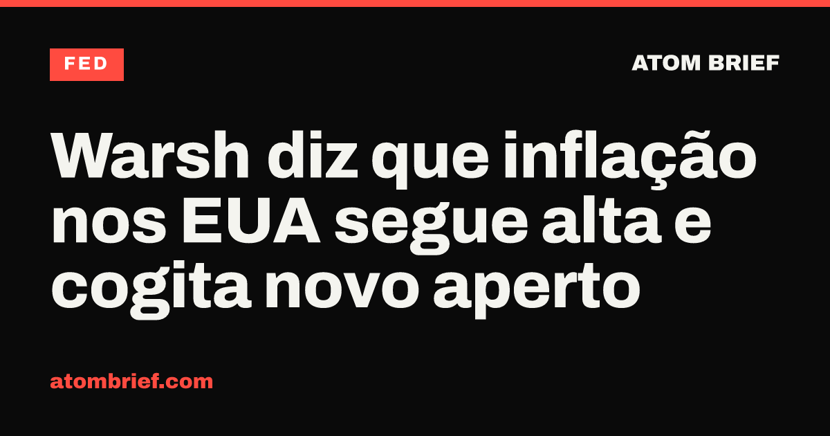 Warsh diz que inflação nos EUA segue alta e cogita novo aperto