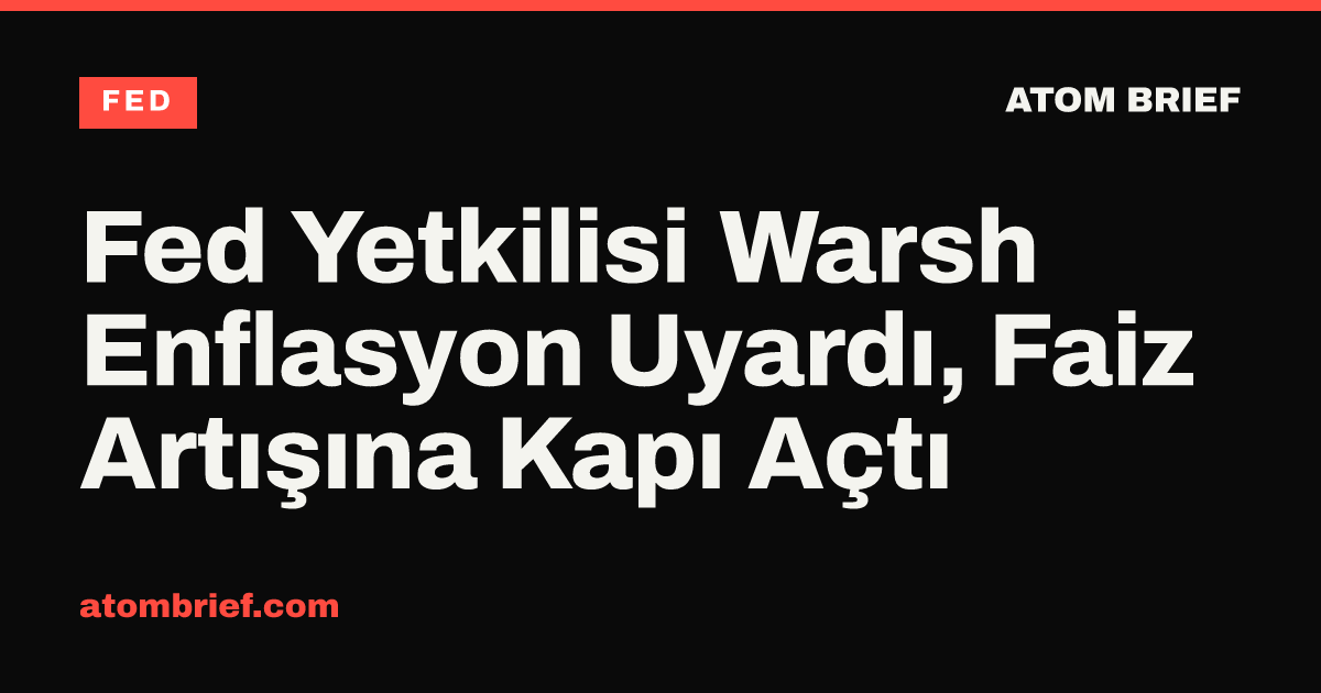 Fed Yetkilisi Warsh Enflasyon Uyardı, Faiz Artışına Kapı Açtı